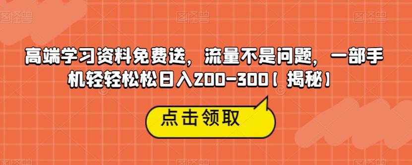 高端学习资料免费送，流量不是问题，一部手机轻轻松松日入200-300【揭秘】-猎天资源库