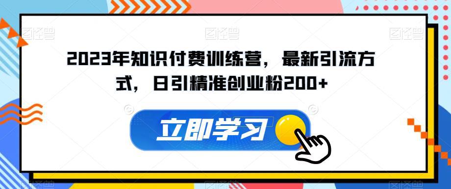 2023年知识付费训练营，最新引流方式，日引精准创业粉200+【揭秘】-猎天资源库