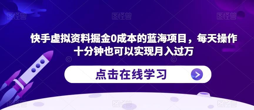 快手虚拟资料掘金0成本的蓝海项目，每天操作十分钟也可以实现月入过万【揭秘】-猎天资源库