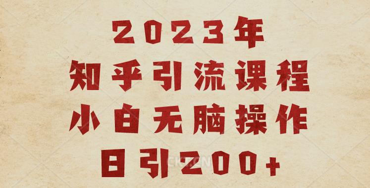 2023知乎引流课程，小白无脑操作日引200+【揭秘】-猎天资源库