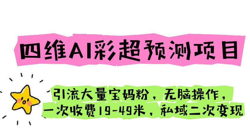 四维AI彩超预测项目 引流大量宝妈粉 无脑操作 一次收费19-49 私域二次变现-猎天资源库