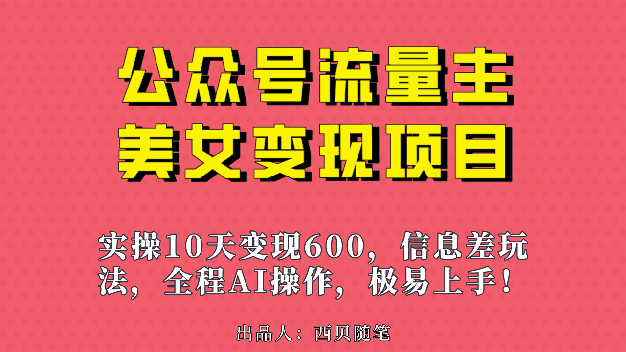 公众号流量主美女变现项目，实操10天变现600+，一个小副业利用AI无脑搬…-猎天资源库