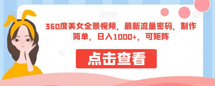 360度美女全景视频，最新流量密码，制作简单，日入1000+，可矩阵【揭秘】-猎天资源库