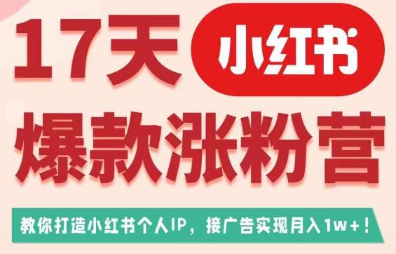 17天小红书爆款涨粉营（广告变现方向），教你打造小红书博主IP、接广告变现的-猎天资源库