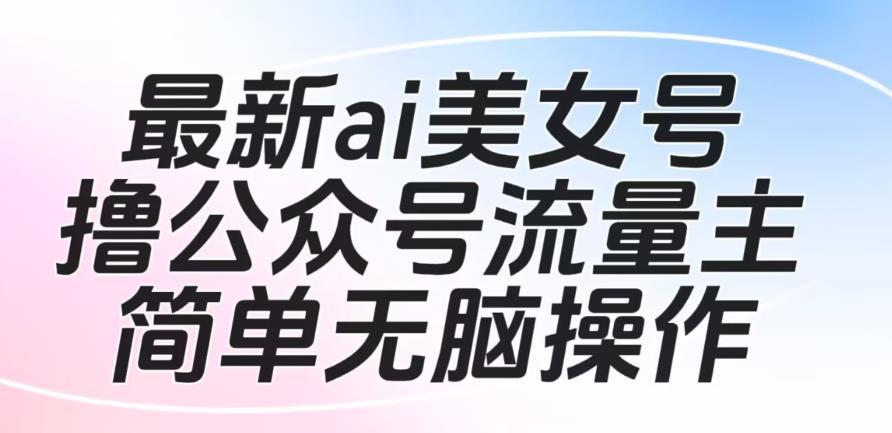 最新AI美女号撸公众号流量主项目，简单无脑操作，可批量多号操作【揭秘】-猎天资源库