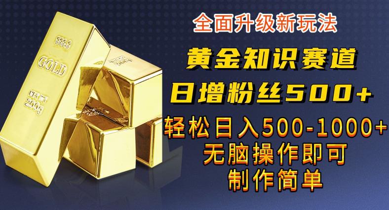 黄金知识赛道，一条作品涨粉500+，私域高利润单品转化，一部手机轻松实现日入500【揭秘】-猎天资源库