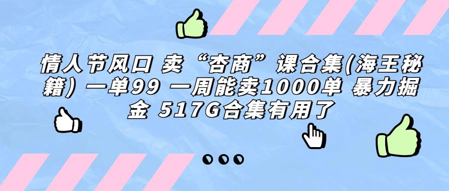 情人节风口 卖“杏商”课合集(海王秘籍) 一单99 一周能卖1000单-猎天资源库