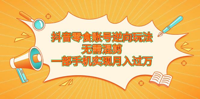 抖音零食账号新玩法，手机操作月入过万，轻松创造财富-猎天资源库