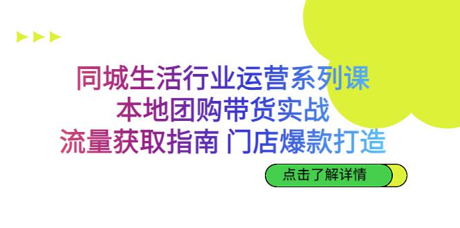 本地团购带货实战，同城生活行业流量获取与门店爆款打造全攻略-猎天资源库