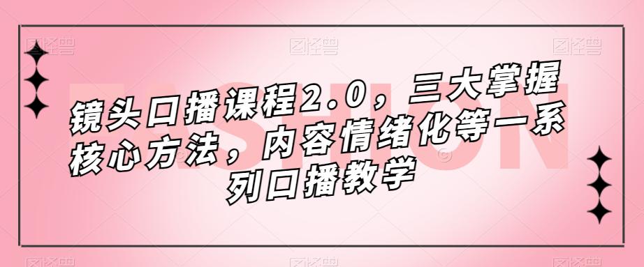 镜头口播课程2.0，三大掌握核心方法，内容情绪化等一系列口播教学