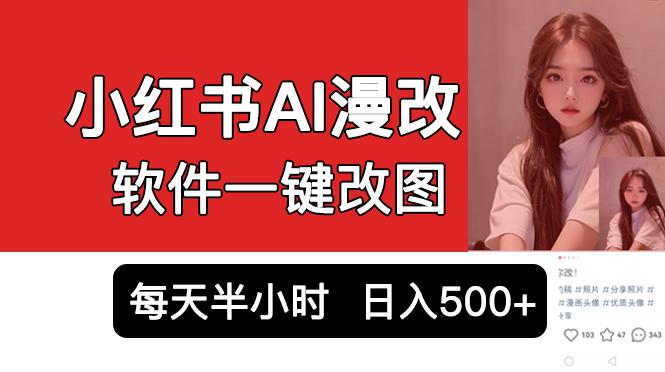 小红书AI漫改项目，软件一键改图吸引女大学生宝妈，每天10分钟发图片，日入500+-猎天资源库