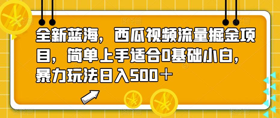 全新蓝海，西瓜视频流量掘金项目，简单上手让你日入500＋，揭秘暴力玩法-猎天资源库