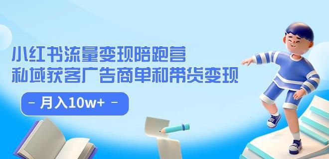 小红书流量·变现陪跑营（第8期）：私域获客广告商单和带货变现 月入10W+-猎天资源库