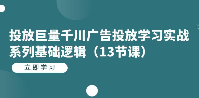 投放巨量千川广告投放学习实战系列基础逻辑（13节课）-猎天资源库