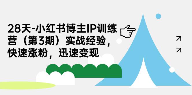 28天-小红书博主IP训练营（第3期）实战经验，快速涨粉，迅速变现-猎天资源库