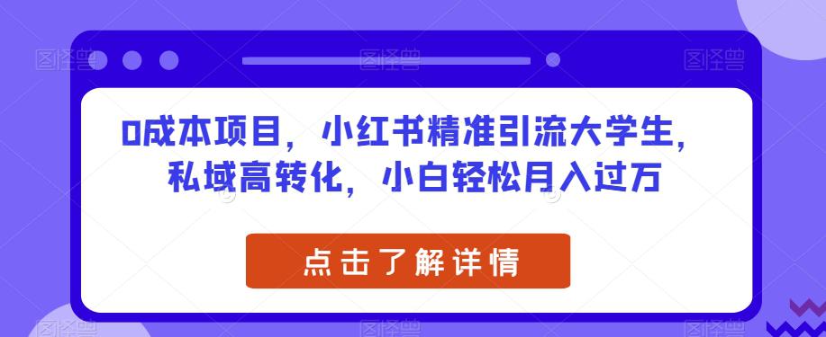 0成本项目，小红书精准引流大学生，私域高转化，小白轻松月入过万【揭秘】-猎天资源库