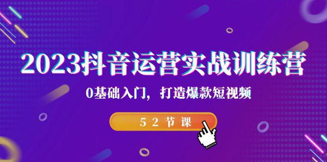 2023抖音运营实战训练营，0基础入门，打造爆款短视频（52节也就是）-猎天资源库