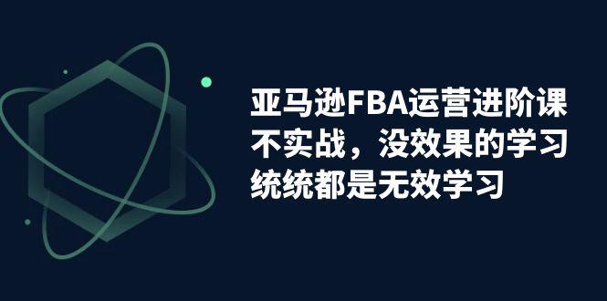 亚马逊-FBA运营决胜课！脱离无效学习，实战进阶，实现收益翻倍！-猎天资源库