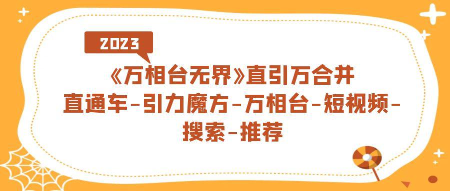 《万相台-无界》直引万合并，直通车-引力魔方-万相台-短视频-搜索-推荐-猎天资源库