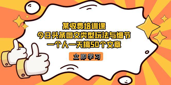 某收费培训课：今日头条账号玩法大揭秘！1天疯狂发布50篇高质量文章，你也可以做到-猎天资源库