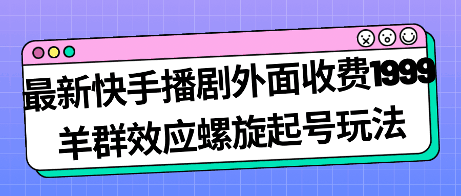 最新快手播剧外面收费1999羊群效应螺旋起号玩法配合流量日入几百完全没问题-猎天资源库