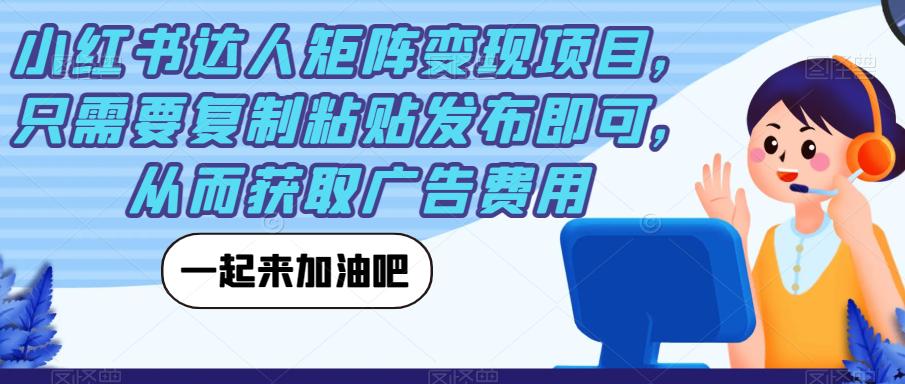 小红书达人矩阵变现项目，只需要复制粘贴发布即可，从而获取广告费用-猎天资源库