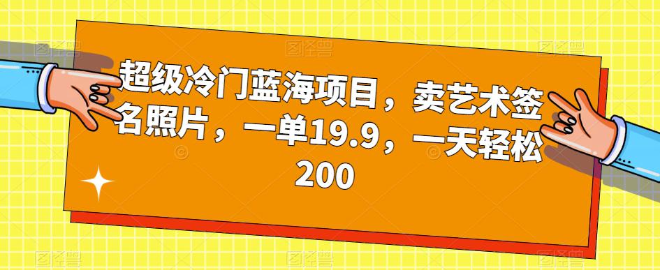 超级冷门蓝海项目，卖艺术签名照片，一单19.9，一天轻松200-猎天资源库