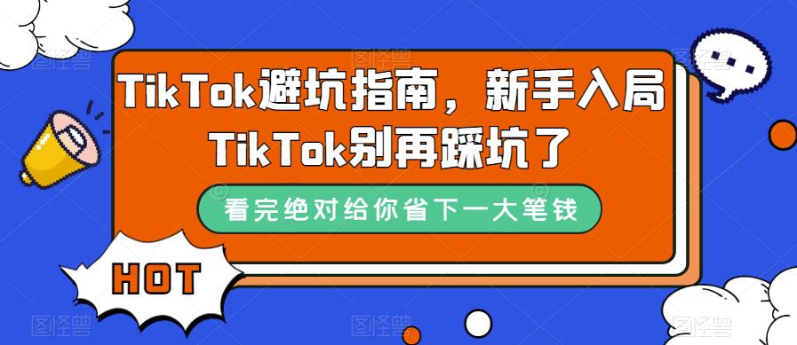TikTok·避坑指南，新手入局Tk别再踩坑了（10节课）-猎天资源库