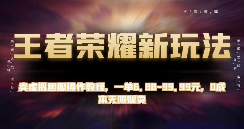 王者荣耀新玩法：卖虚拟国服操作教程，一单6.88-99.99元，0成本无限贩卖-猎天资源库