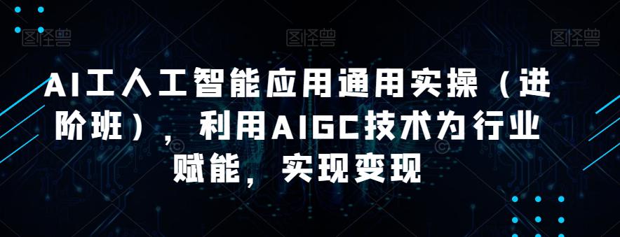 AI工人工智能应用通用课程（进阶班），利用AIGC技术为行业赋能，实现变现-猎天资源库