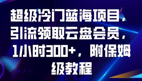 超级冷门蓝海项目，引流领取云盘会员，1小时300+，附保姆级教程-猎天资源库