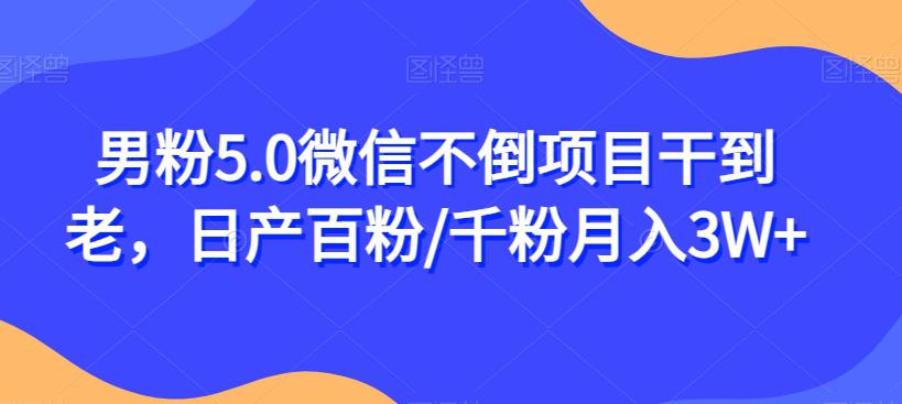 男粉5.0微信不倒项目干到老，日产百粉/千粉月入3W+【揭秘】-猎天资源库