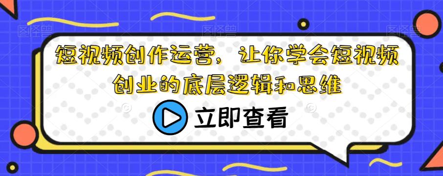 短视频创作运营，让你学会短视频创业的底层逻辑和思维-猎天资源库