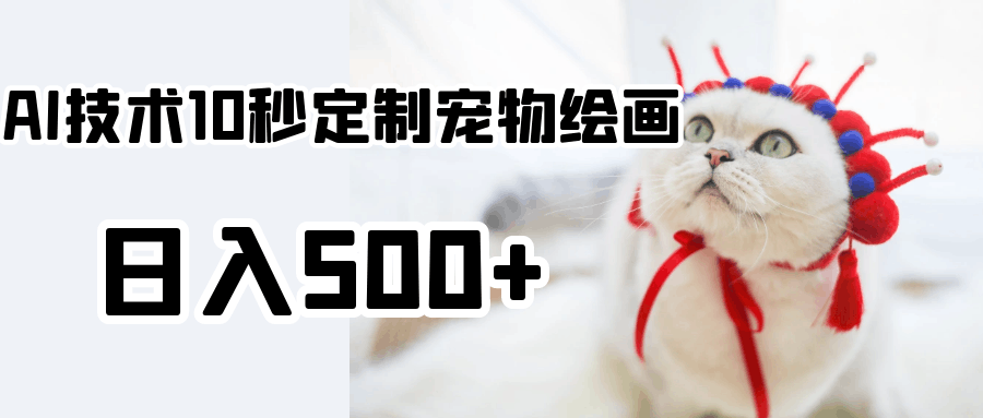 使用AI技术10秒定制宠物绘画，日入500+-猎天资源库