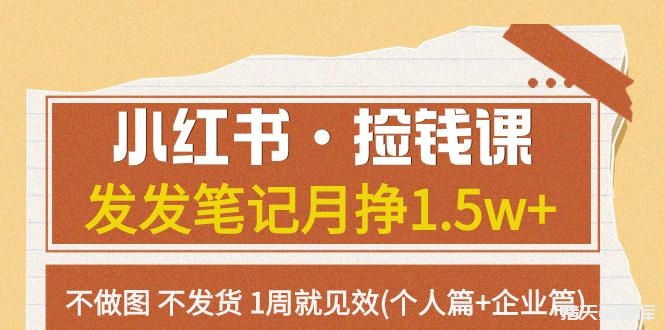 小红书·捡钱课 发发笔记月挣1.5w+不做图 不发货 1周就见效(个人篇+企业篇)-猎天资源库