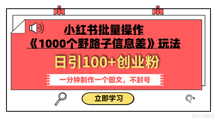 小红书批量操作《1000个野路子信息差》玩法 日引100+创业粉 一分钟一个图文-猎天资源库