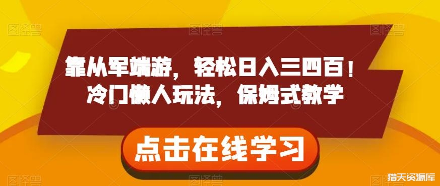 靠从军端游，轻松日入三四百！冷门懒人玩法，保姆式教学【揭秘】-猎天资源库