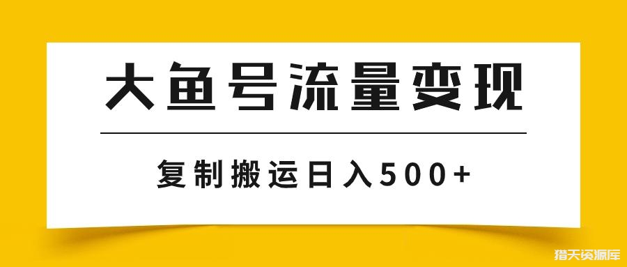 大鱼号流量变现玩法，播放量越高收益越高，无脑搬运复制日入500+-猎天资源库