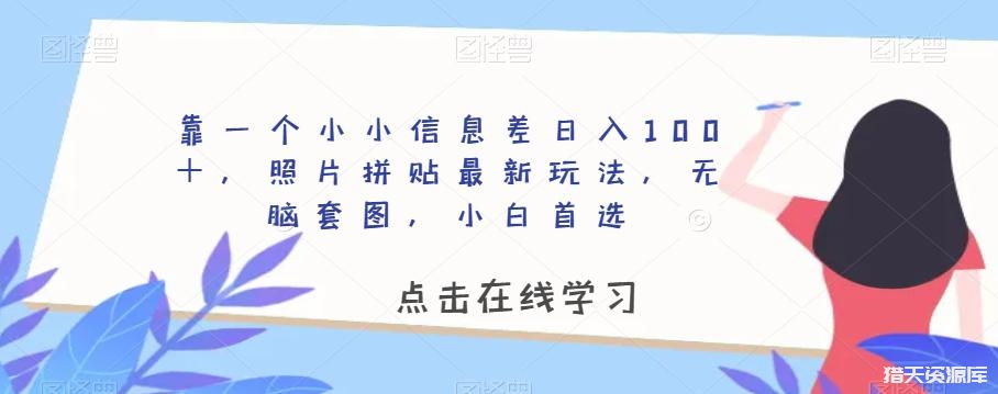 靠一个小小信息差日入100＋，照片拼贴最新玩法，无脑套图，小白首选【揭秘】-猎天资源库