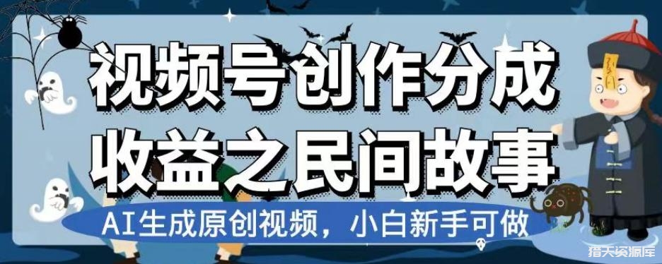 视频号创作分成收益之民间故事，AI生成原创视频，新手可做-猎天资源库