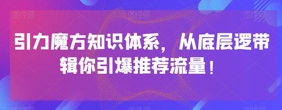 引力魔方知识体系，从底层逻‮带辑‬你引爆‮荐推‬流量！-猎天资源库