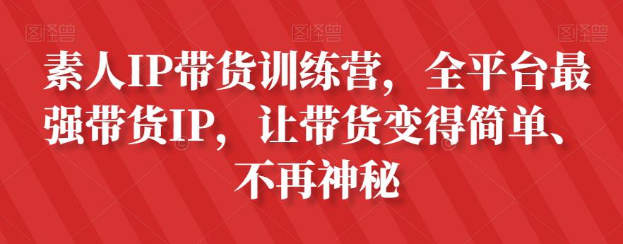 素人IP带货攻略：全平台最强带货IP，让带货变得简单、不再神秘-猎天资源库