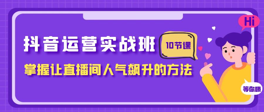 抖音直播运营攻略：人气飙升的10节课，助你成为直播大咖！-猎天资源库