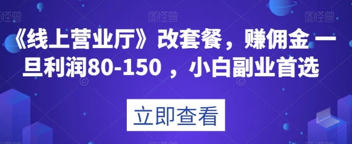 《线上营业厅》改套餐，赚佣金一旦利润80-150，小白副业首选【揭秘】-猎天资源库