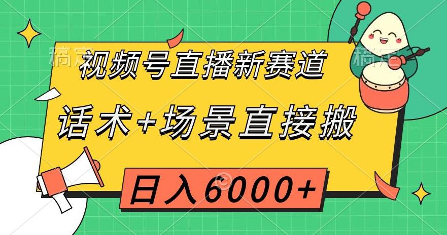 视频号直播新赛道，话术+场景直接搬运，日入6千+【揭秘】-猎天资源库