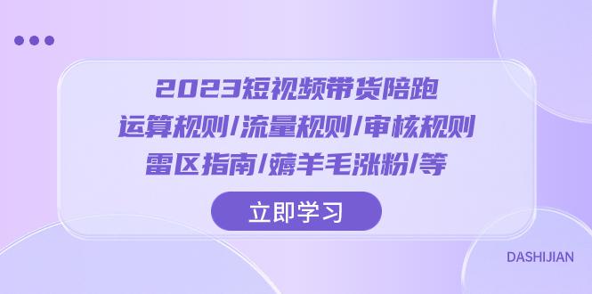 2023短视频带货陪跑训练营：运算规则/流量规则/审核规则/雷区指南/薅羊毛涨粉-猎天资源库