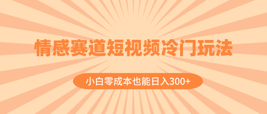 情感赛道短视频冷门玩法，小白零成本也能日入300+（教程+素材）-猎天资源库