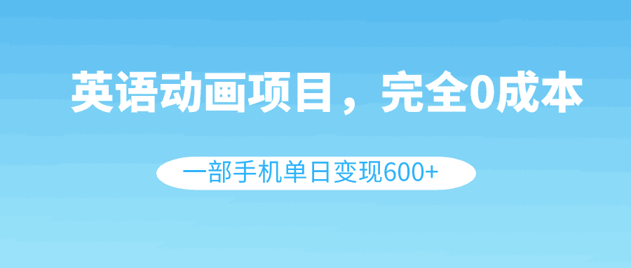 英语动画项目，0成本，一部手机单日变现600+（教程+素材）-猎天资源库