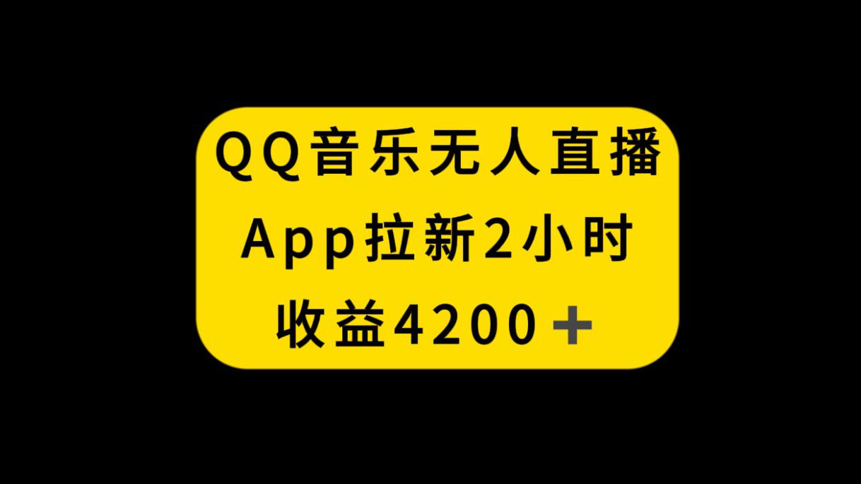 QQ音乐无人直播APP拉新，2小时收入4200，不封号新玩法-猎天资源库