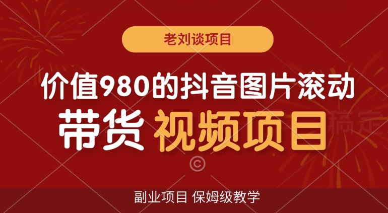 价值980的抖音图片滚动带货视频副业项目，保姆级教学【揭秘】-猎天资源库